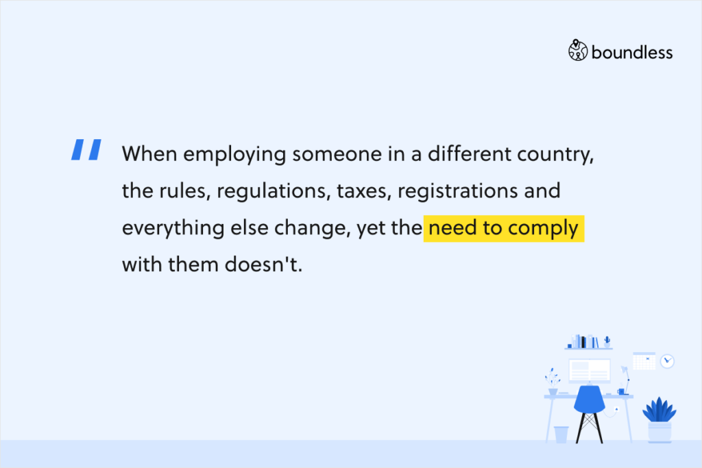 When employing someone in a different country, the rules, regulations, taxes, registrations and everything else change, yet the need to comply with them doesn't.