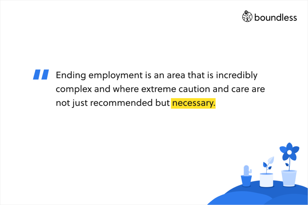 Ending employment is an area that is incredibly complex and where extreme caution and care are not just recommended but necessary.