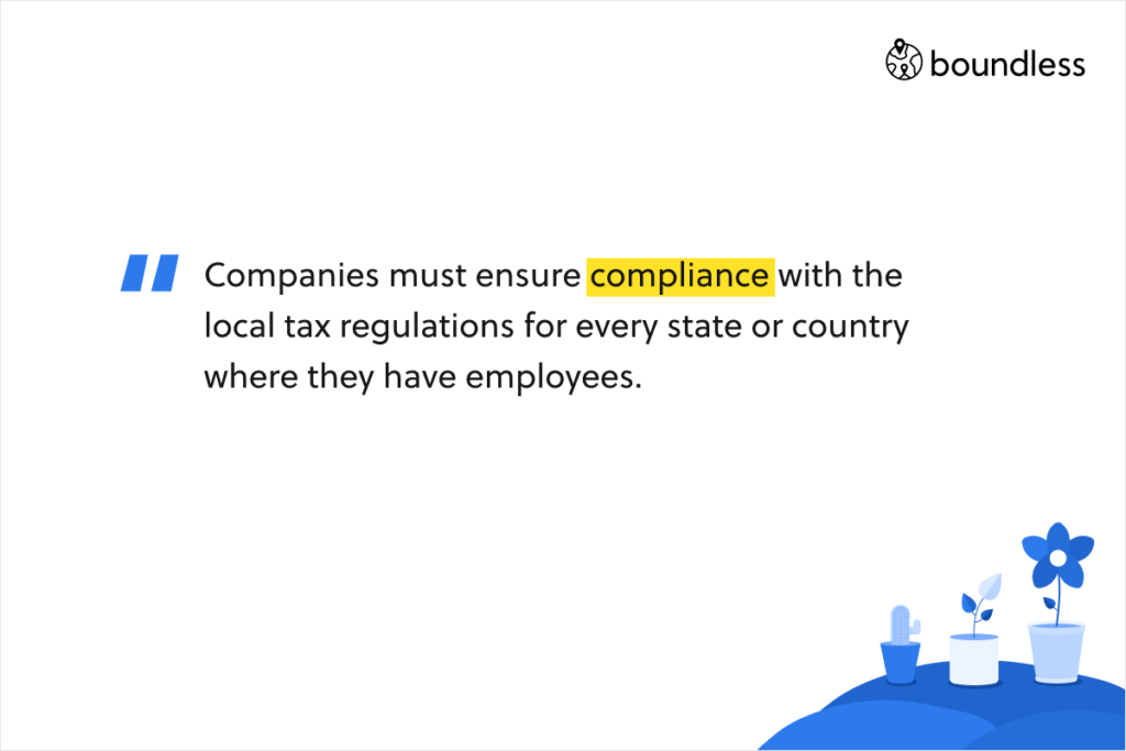 Companies must ensure compliance with the local tax regulations for every state or country where they have employees.