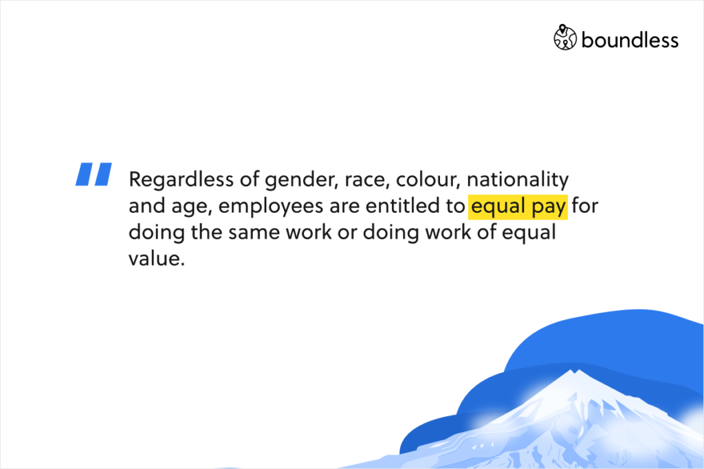 Regardless of gender, race, colour, nationality and age, employees are entitled to equal pay for doing the same work or doing work of equal value.