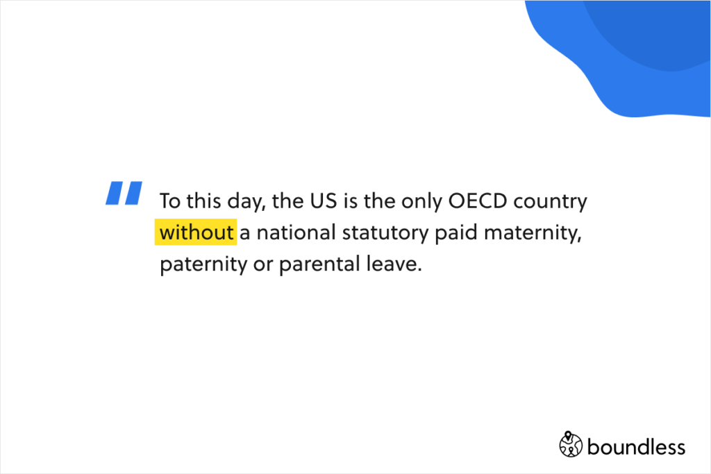 To this day, the US is the only OECD country without a national statutory paid maternity, paternity or parental leave.