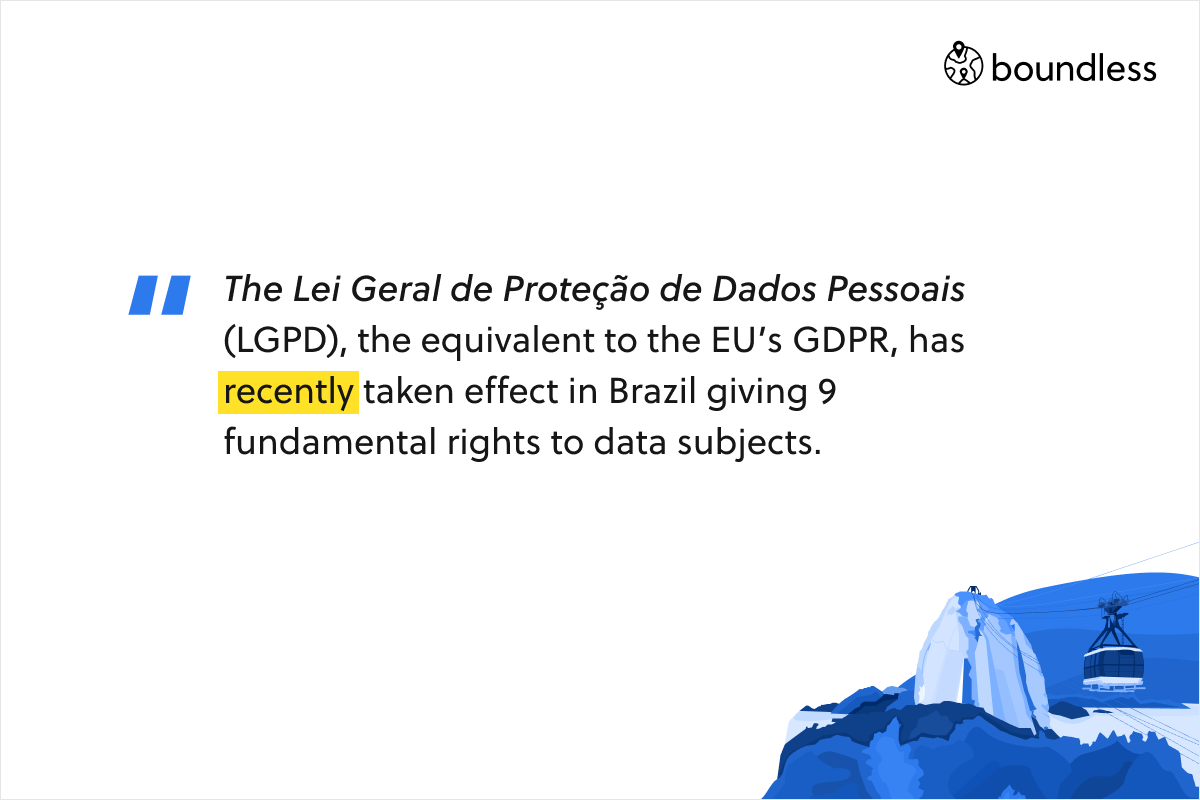 The Lei Geral de Proteção de Dados Pessoais (LGPD), the equivalent to the EU’s GDPR, has recently taken effect in Brazil giving 9 fundamental rights to data subjects.