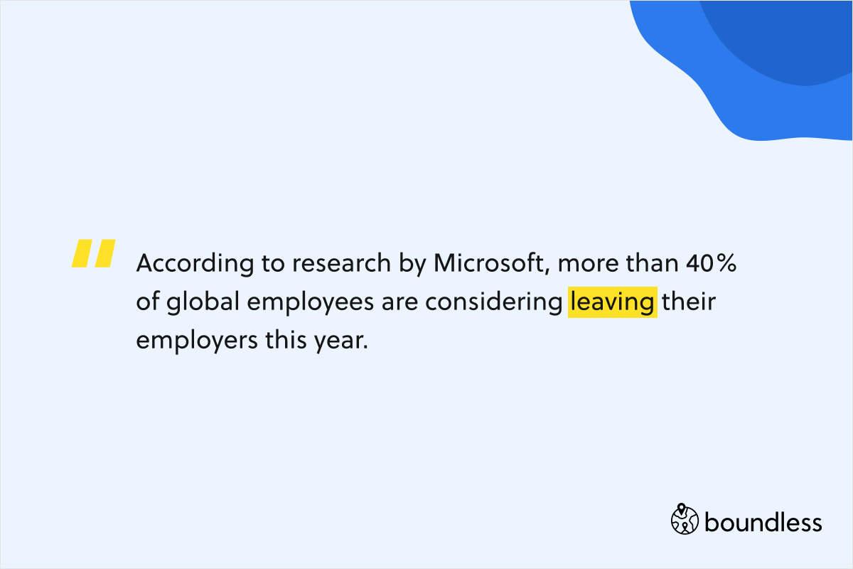 According to research by Microsoft, more than 40% of global employees are considering leaving their employers this year.