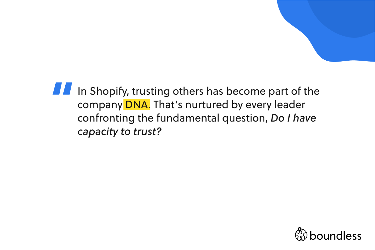 In Shopify, trusting others has become part of the company DNA. That’s nurtured by every leader confronting the fundamental question, Do I have capacity to trust?