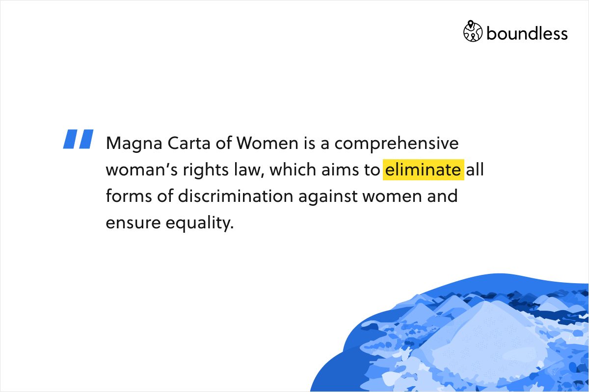 Magna Carta of Women is a comprehensive woman’s rights law, which aims to eliminate all forms of discrimination against women and ensure equality.