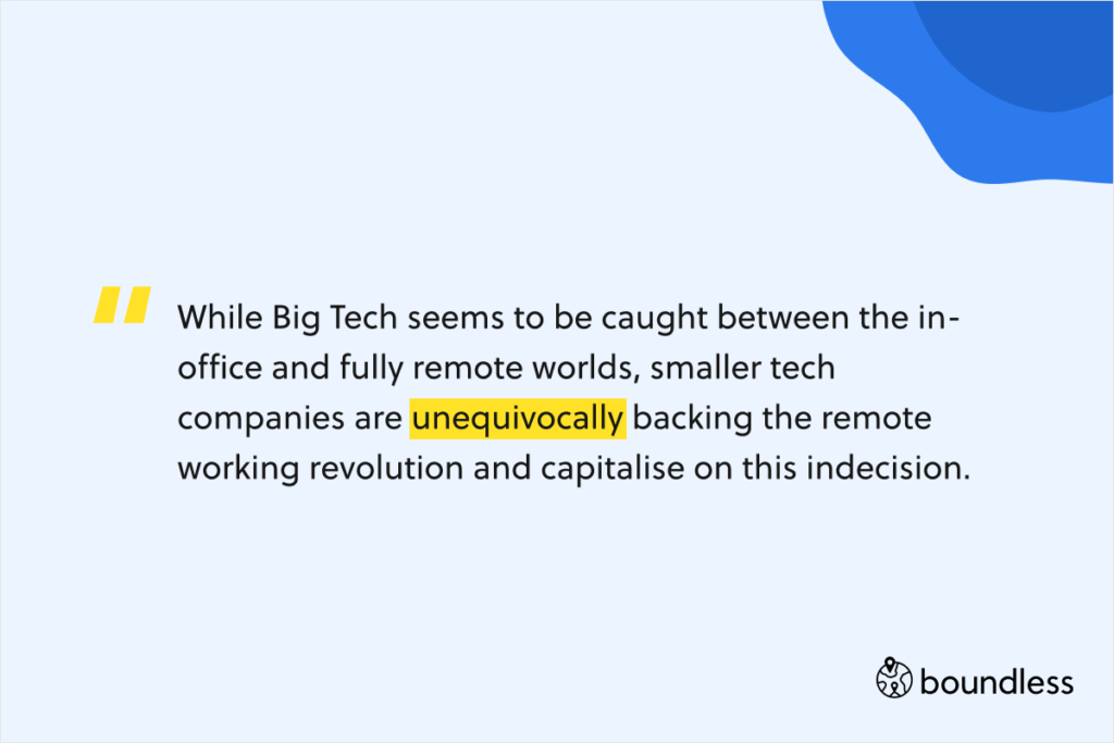 While Big Tech seems to be caught between the in-office and fully remote worlds, smaller tech companies are unequivocally backing the remote working revolution and capitalise on this indecision.