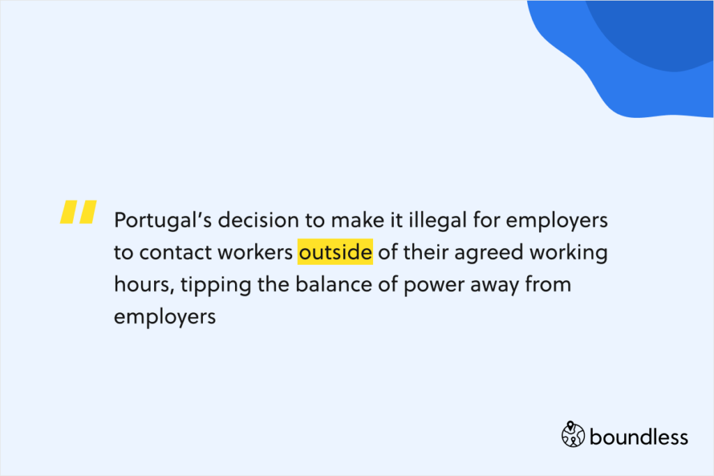 Portugal’s decision to make it illegal for employers to contact workers outside of their agreed working hours, tipping the balance of power away from employers