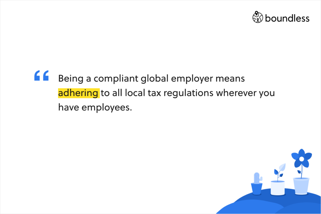 Being a compliant global employer means adhering to all local tax regulations wherever you have employees.