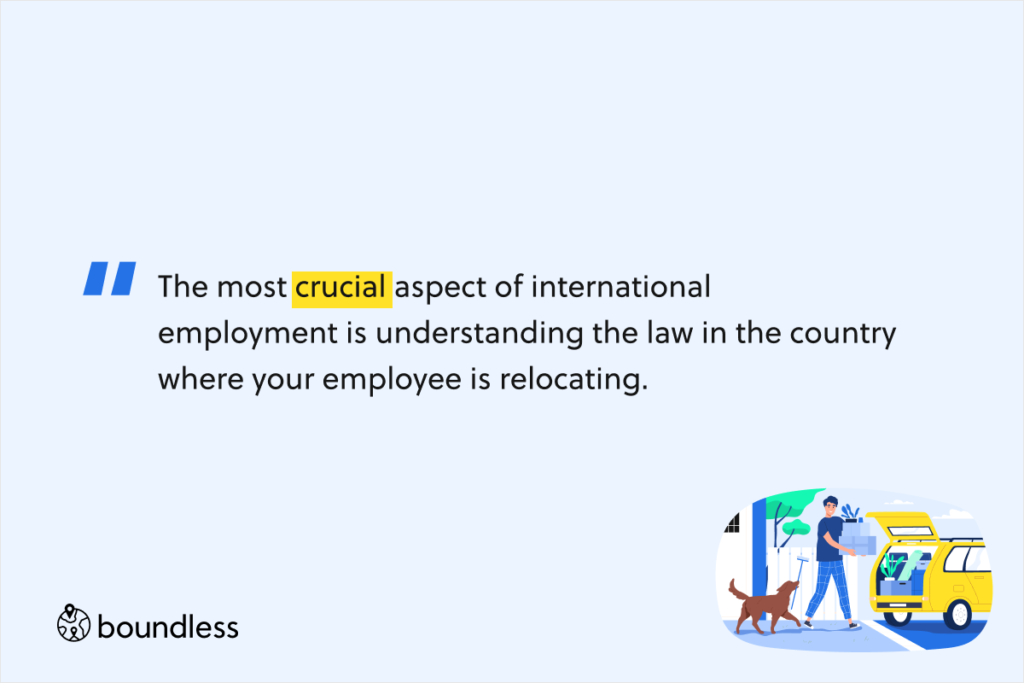 The most crucial aspect of international employment is understanding the law in the country where your employee is relocating. 