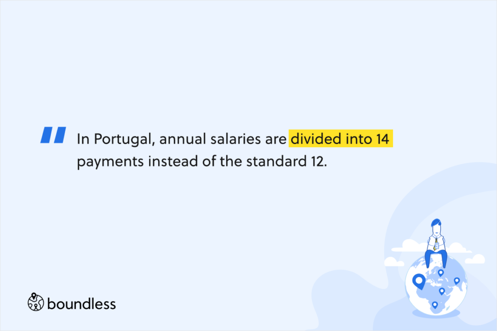 In Portugal, annual salaries are divided into 14 payments instead of the standard 12. 