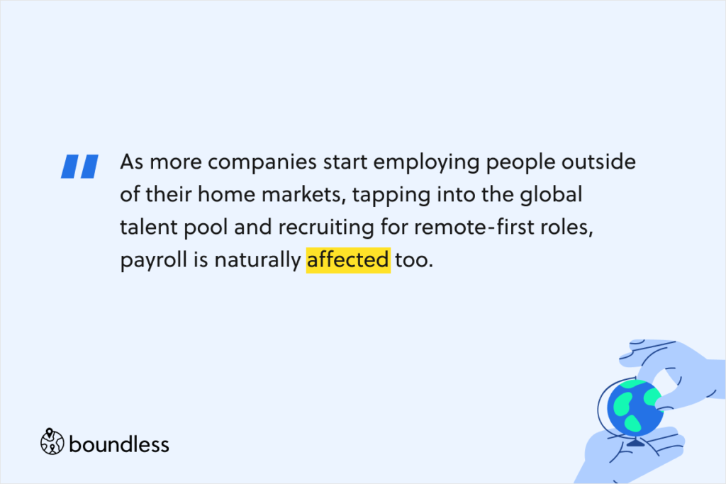 As more companies start employing people outside of their home markets, tapping into the global talent pool and recruiting for remote-first roles, payroll is naturally affected too. 