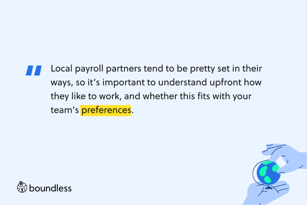 Local payroll partners tend to be pretty set in their ways, so it’s important to understand upfront how they like to work, and whether this fits with your team’s preferences. 