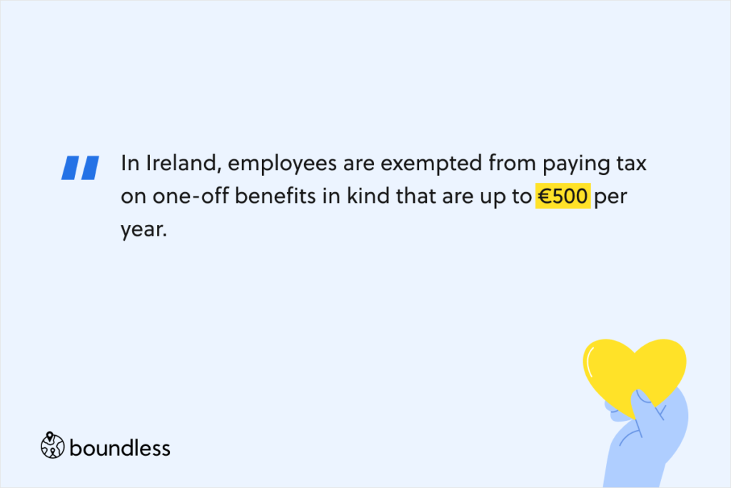 In Ireland, employees are exempted from paying tax on one-off benefits in kind that are up to €500 per year. 