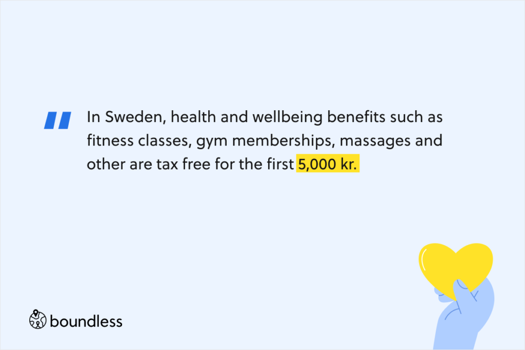 In Sweden, health and wellbeing benefits such as fitness classes, gym memberships, massages and other are tax free for the first 5,000 kr.