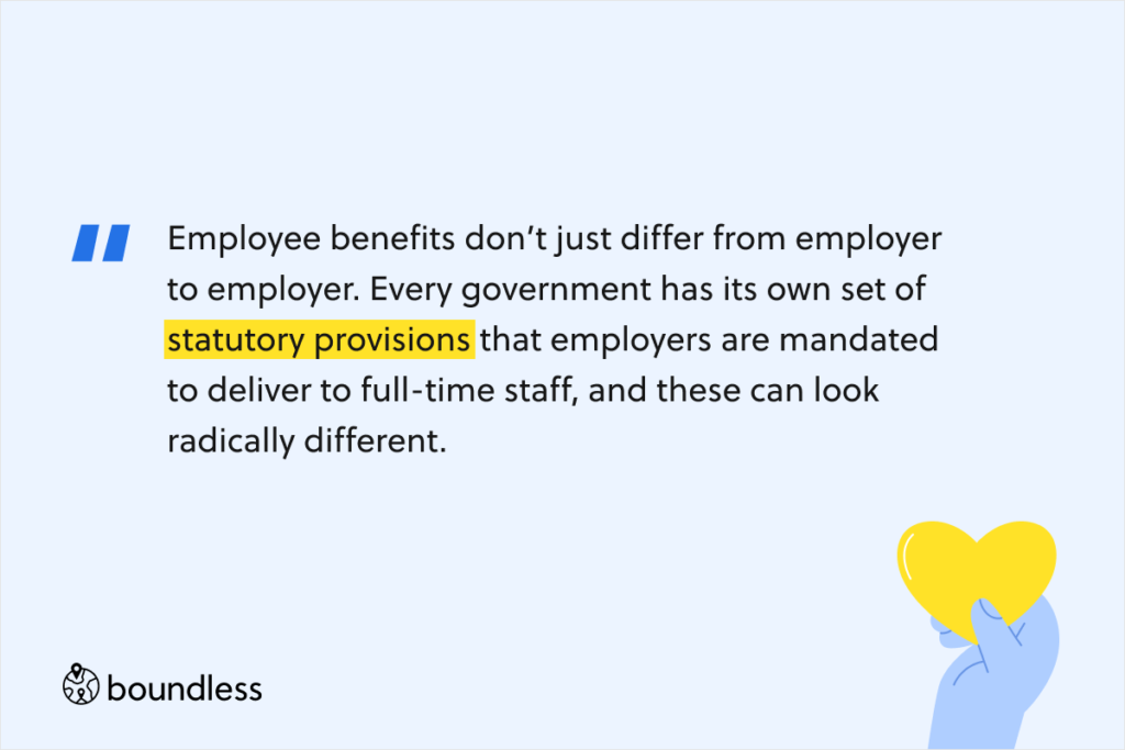 Employee benefits don’t just differ from employer to employer. Every government has its own set of statutory provisions that employers are mandated to deliver to full-time staff, and these can look radically different. 