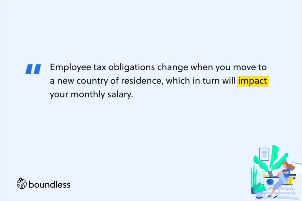 Employee tax obligations change when you move to a new country of residence, which in turn will impact your monthly salary.