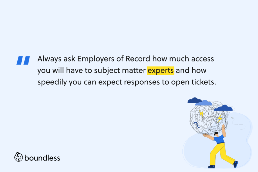 Always ask Employers of Record how much access you will have to subject matter experts and how speedily you can expect responses to open tickets.