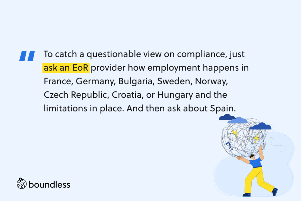 To catch a questionable view on compliance, just ask an EoR provider how employment happens in France, Germany, Bulgaria, Sweden, Norway, Czech Republic, Croatia, or Hungary and the limitations in place. And then ask about Spain.