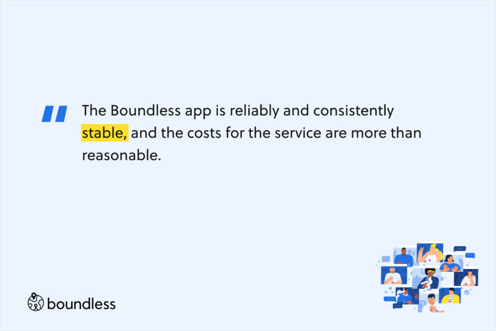 The Boundless app is reliably and consistently stable, and the costs for the service are more than reasonable.