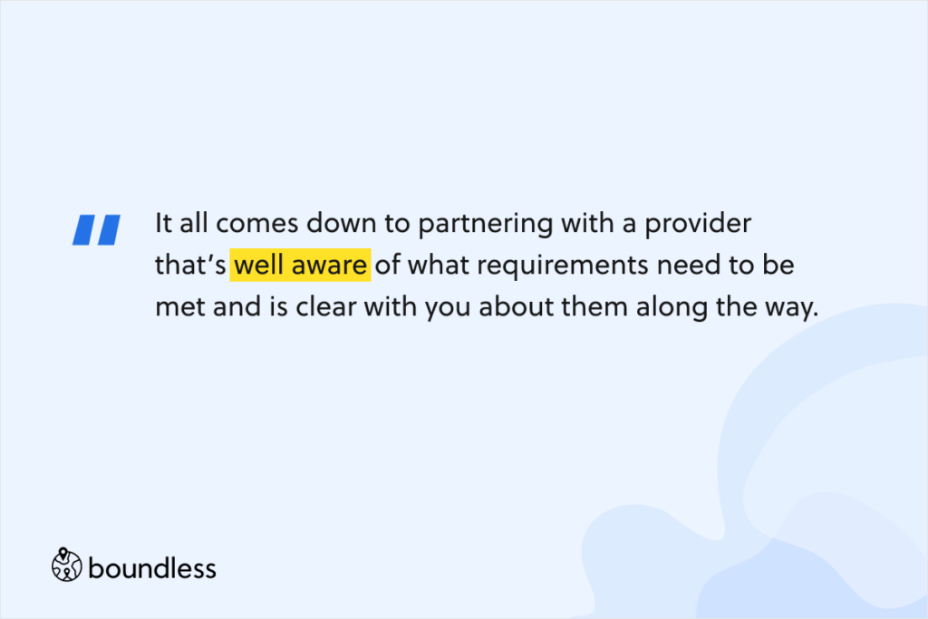 It all comes down to partnering with a provider that’s well aware of what requirements need to be met and is clear with you about them along the way.